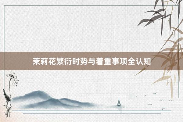 茉莉花繁衍时势与着重事项全认知