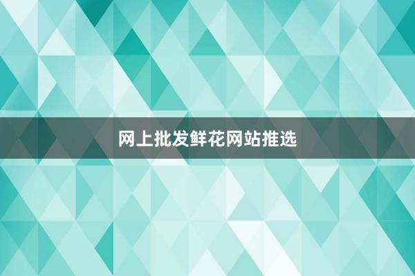 网上批发鲜花网站推选