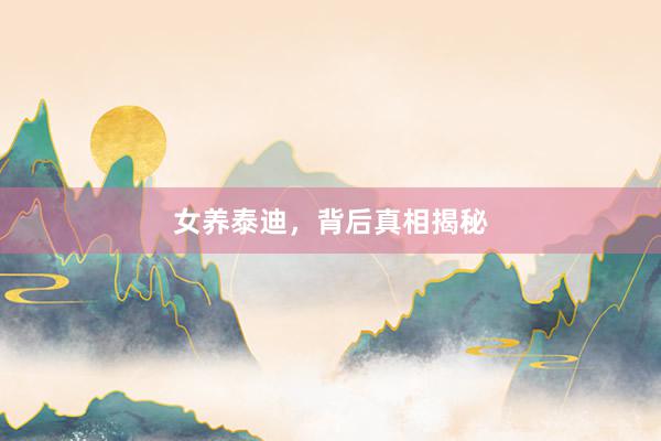 女养泰迪,背后真相揭秘