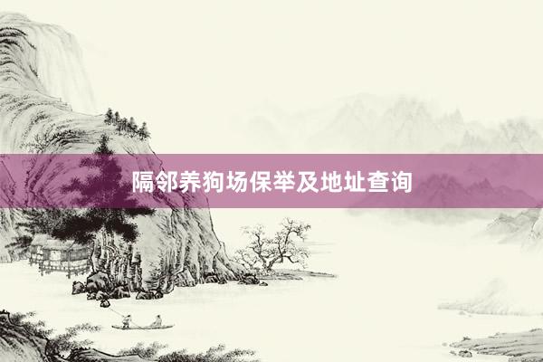 隔邻养狗场保举及地址查询